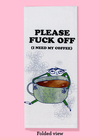 Folded dishtowel with the text PLEASE FUCK OFF I NEED MY COFFEE and an illustration of an exhausted person holding a massive cup of coffee.