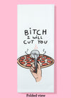 Folded dishtowel with phrase Bitch I Will Cut You and an illustration of a hand holding a pizza cutter in front of a pepperoni pizza.