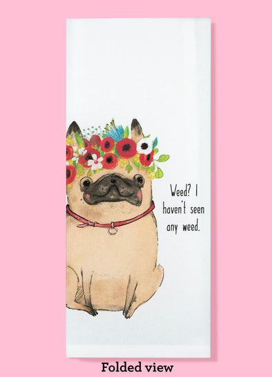 Folded dishtowel with the phrase Weed? I haven't seen any weed. The illustration features a cartoon pug dog wearing a floral wreath.